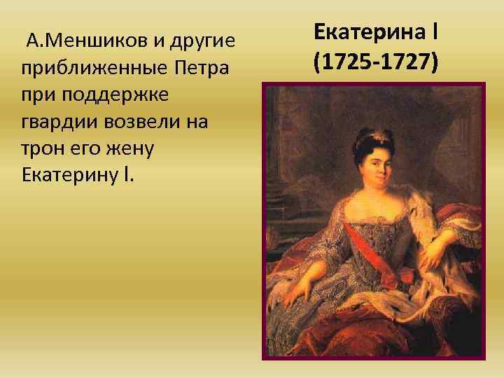 А. Меншиков и другие приближенные Петра при поддержке гвардии возвели на трон его жену