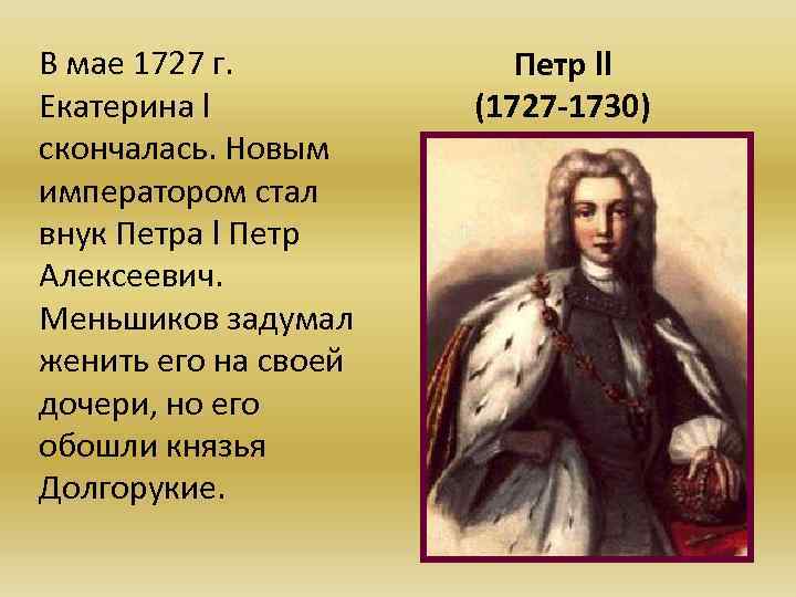 В мае 1727 г. Екатерина l скончалась. Новым императором стал внук Петра l Петр