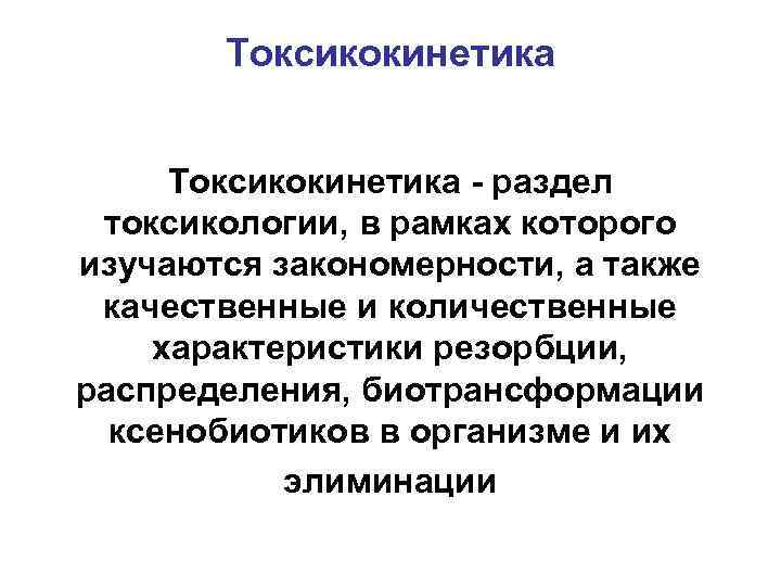 Токсикокинетика - раздел токсикологии, в рамках которого изучаются закономерности, а также качественные и количественные