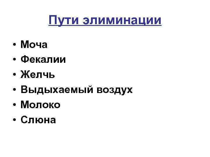 Пути элиминации • • • Моча Фекалии Желчь Выдыхаемый воздух Молоко Слюна 