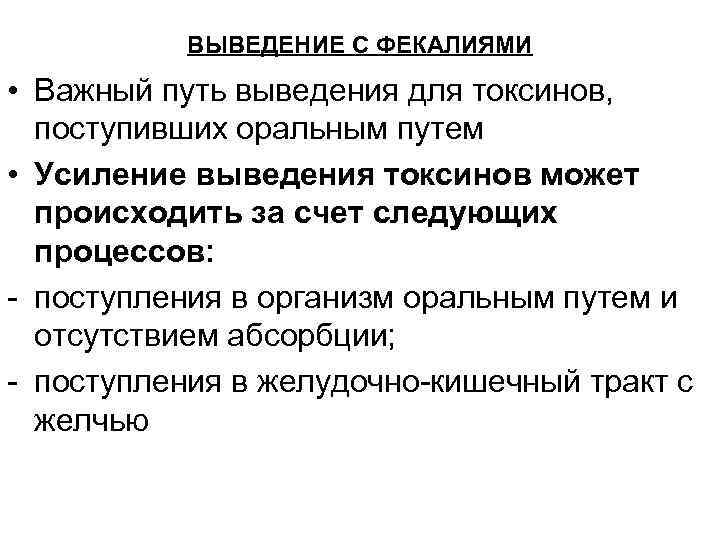 ВЫВЕДЕНИЕ С ФЕКАЛИЯМИ • Важный путь выведения для токсинов, поступивших оральным путем • Усиление