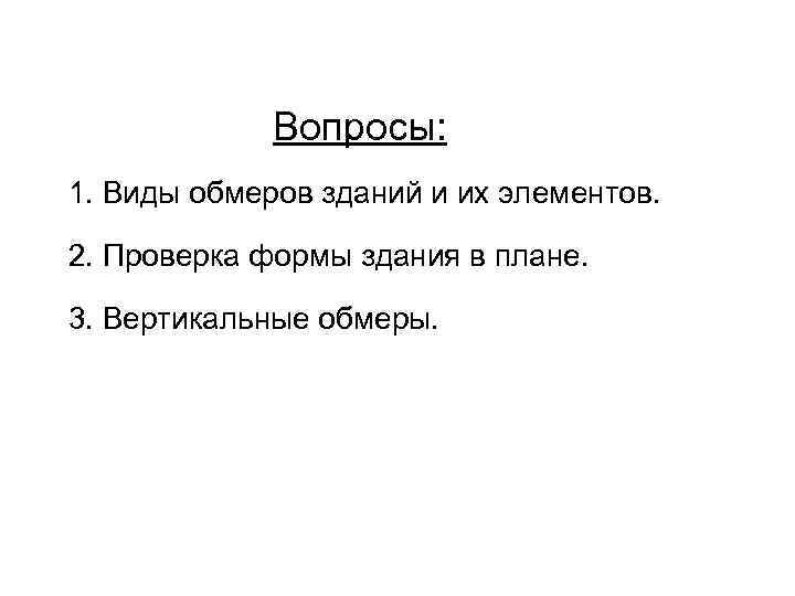 Вопросы: 1. Виды обмеров зданий и их элементов. 2. Проверка формы здания в плане.