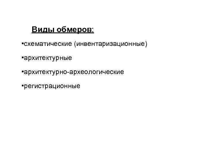 Виды обмеров: • схематические (инвентаризационные) • архитектурные • архитектурно-археологические • регистрационные 