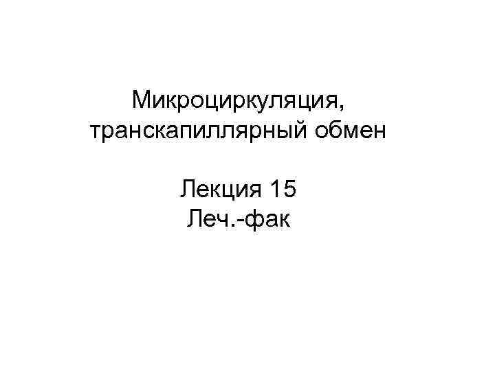 Микроциркуляция, транскапиллярный обмен Лекция 15 Леч. -фак 