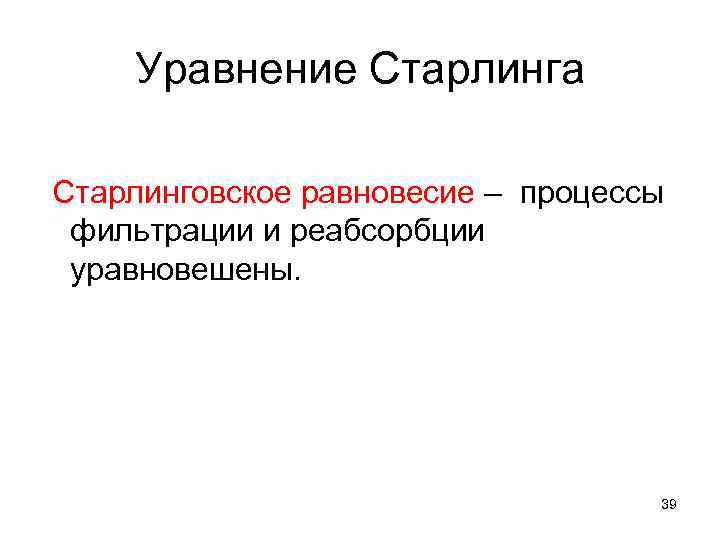 Уравнение Старлинга Старлинговское равновесие – процессы фильтрации и реабсорбции уравновешены. 39 