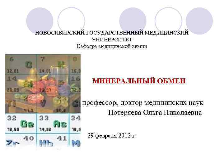 НОВОСИБИРСКИЙ ГОСУДАРСТВЕННЫЙ МЕДИЦИНСКИЙ УНИВЕРСИТЕТ Кафедра медицинской химии МИНЕРАЛЬНЫЙ ОБМЕН профессор, доктор медицинских наук Потеряева