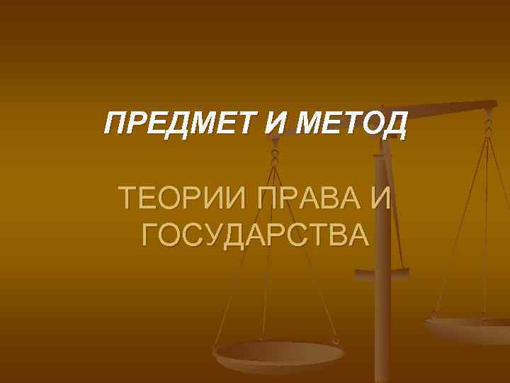 ПРЕДМЕТ И МЕТОД ТЕОРИИ ПРАВА И ГОСУДАРСТВА 