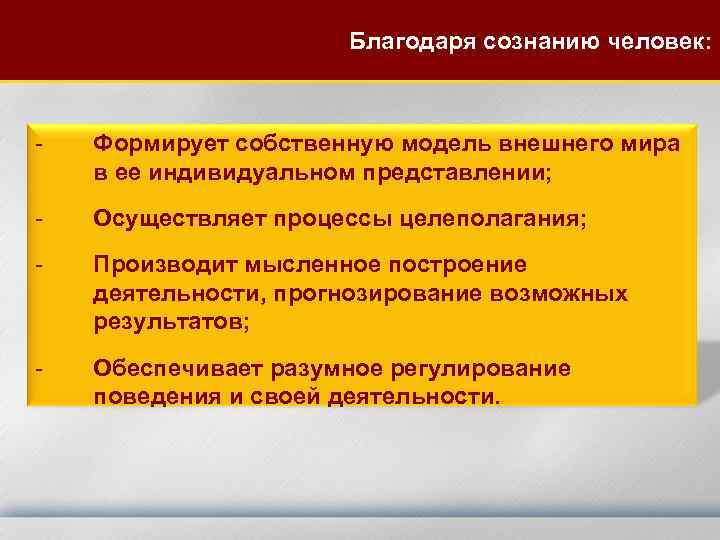 Благодаря сознанию человек: - Формирует собственную модель внешнего мира в ее индивидуальном представлении; -