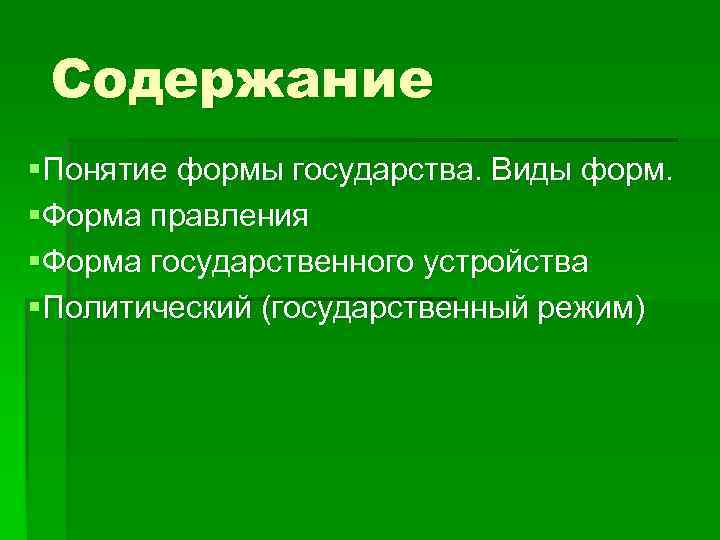 Содержание §Понятие формы государства. Виды форм. §Форма правления §Форма государственного устройства §Политический (государственный режим)