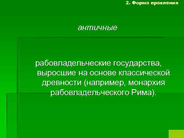 2. Форма правления античные рабовладельческие государства, выросшие на основе классической древности (например, монархия рабовладельческого