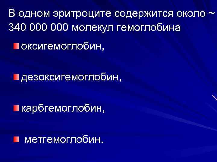 В одном эритроците содержится около ~ 340 000 молекул гемоглобина оксигемоглобин, дезоксигемоглобин, карбгемоглобин, метгемоглобин.