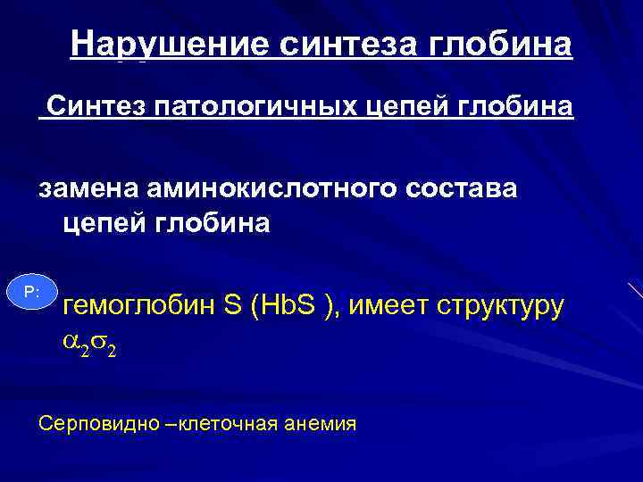 Нарушение синтеза глобина Синтез патологичных цепей глобина замена аминокислотного состава цепей глобина Р: гемоглобин