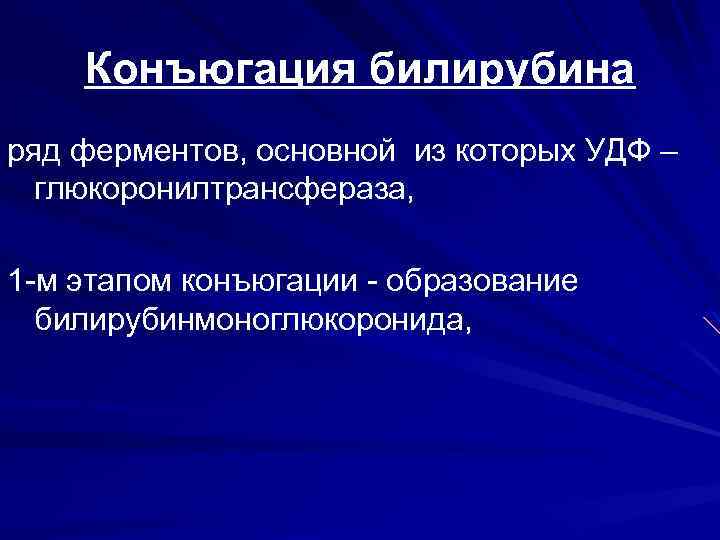 Конъюгация билирубина ряд ферментов, основной из которых УДФ – глюкоронилтрансфераза, 1 -м этапом конъюгации