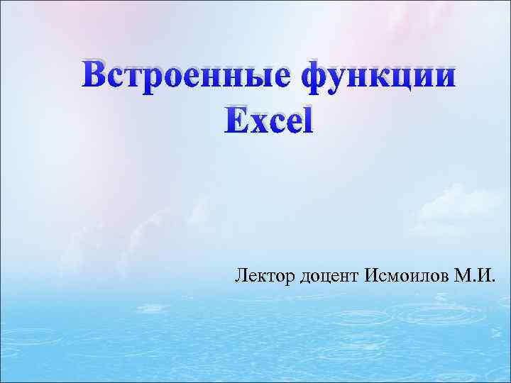 Встроенные функции Excel Лектор доцент Исмоилов М. И. 