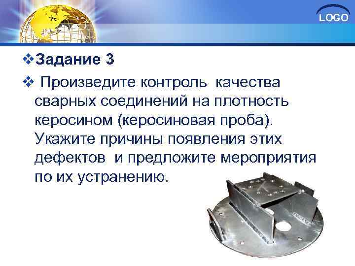 LOGO v. Задание 3 v Произведите контроль качества сварных соединений на плотность керосином (керосиновая