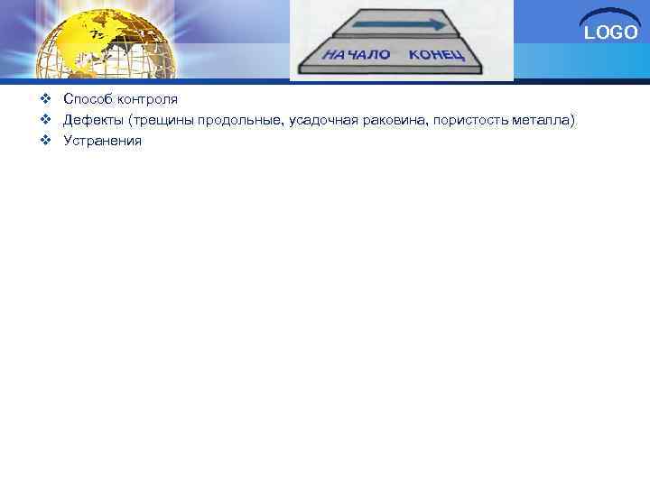 LOGO v Способ контроля v Дефекты (трещины продольные, усадочная раковина, пористость металла) v Устранения