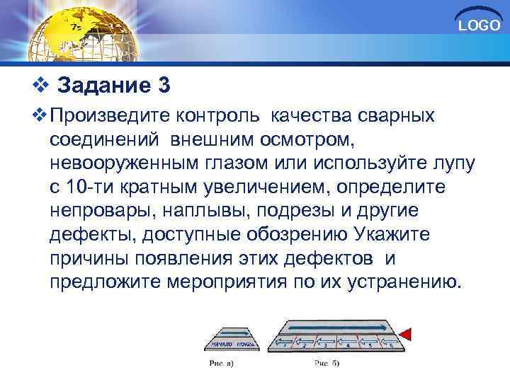 LOGO v Задание 3 v Произведите контроль качества сварных соединений внешним осмотром, невооруженным глазом