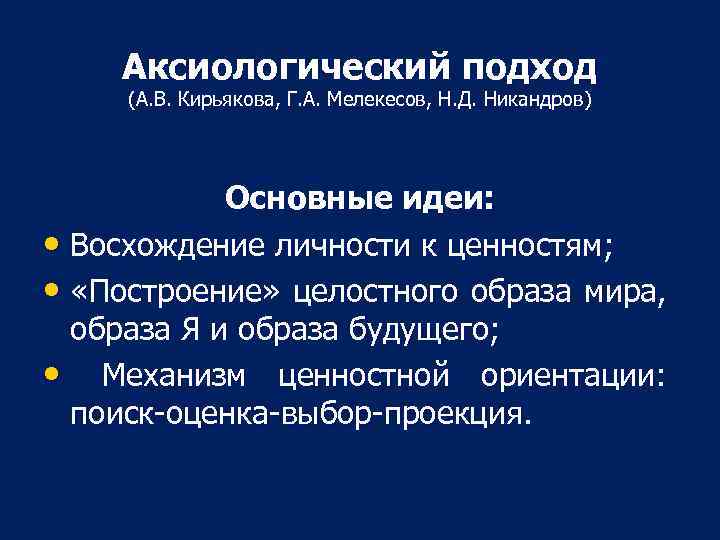 Аксиологический подход (А. В. Кирьякова, Г. А. Мелекесов, Н. Д. Никандров) Основные идеи: •