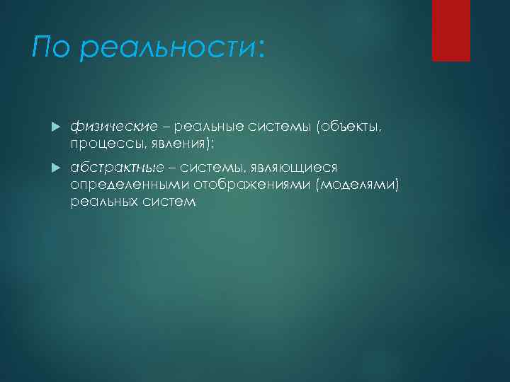 По реальности: физические – реальные системы (объекты, процессы, явления); абстрактные – системы, являющиеся определенными