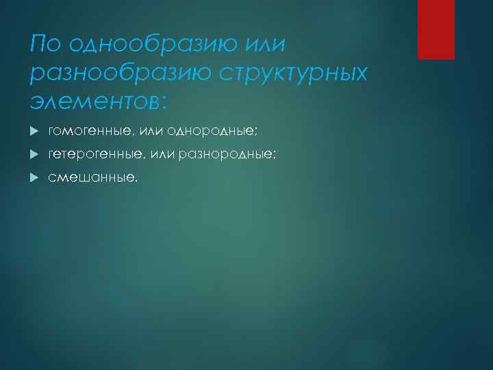 По однообразию или разнообразию структурных элементов: гомогенные, или однородные; гетерогенные, или разнородные; смешанные. 