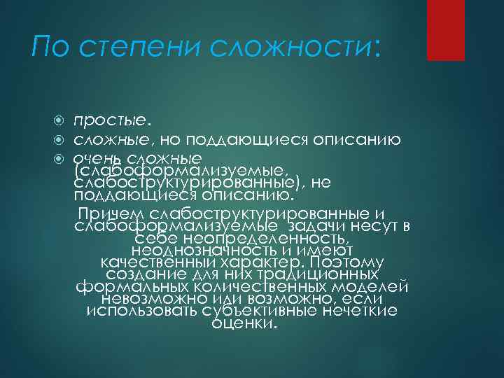 По степени сложности: простые. сложные, но поддающиеся описанию очень сложные (слабоформализуемые, слабоструктурированные), не поддающиеся