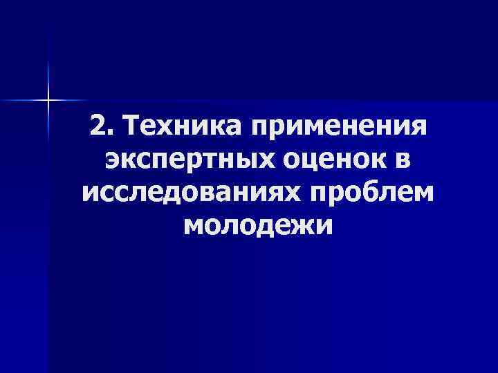 2. Техника применения экспертных оценок в исследованиях проблем молодежи 