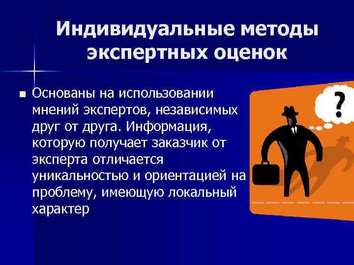 Индивидуальные методы экспертных оценок n Основаны на использовании мнений экспертов, независимых друг от друга.