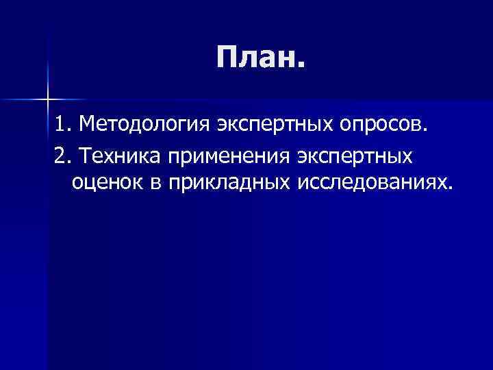 План. 1. Методология экспертных опросов. 2. Техника применения экспертных оценок в прикладных исследованиях. 