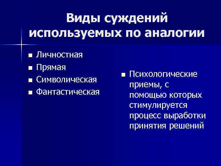 Виды суждений используемых по аналогии n n Личностная Прямая Символическая Фантастическая n Психологические приемы,
