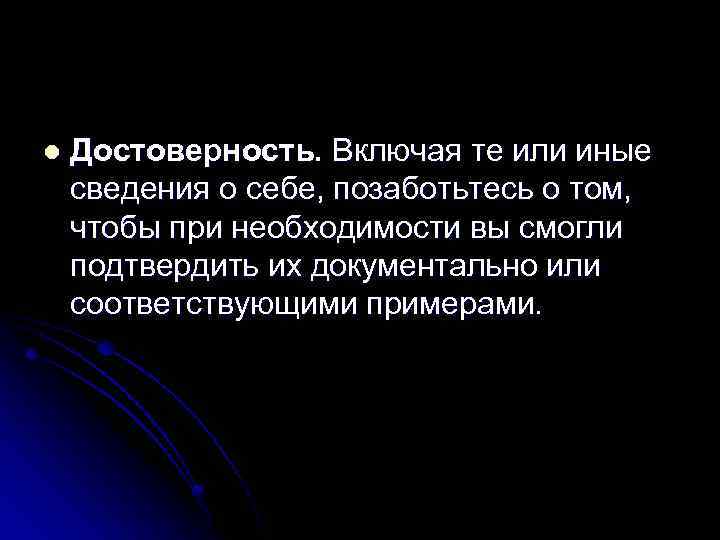 l Достоверность. Включая те или иные сведения о себе, позаботьтесь о том, чтобы при