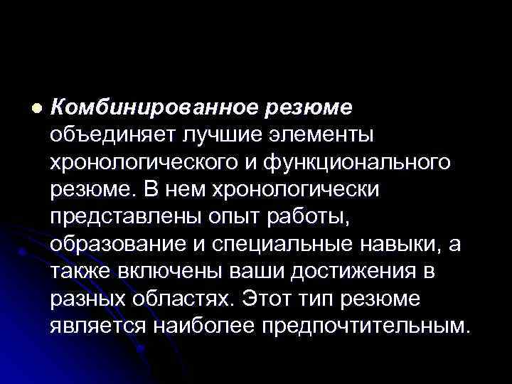 l Комбинированное резюме объединяет лучшие элементы хронологического и функционального резюме. В нем хронологически представлены