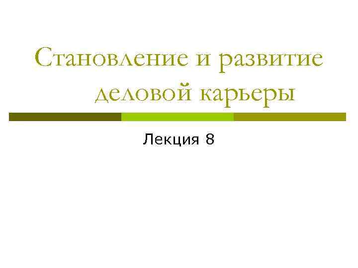 Становление и развитие деловой карьеры Лекция 8 