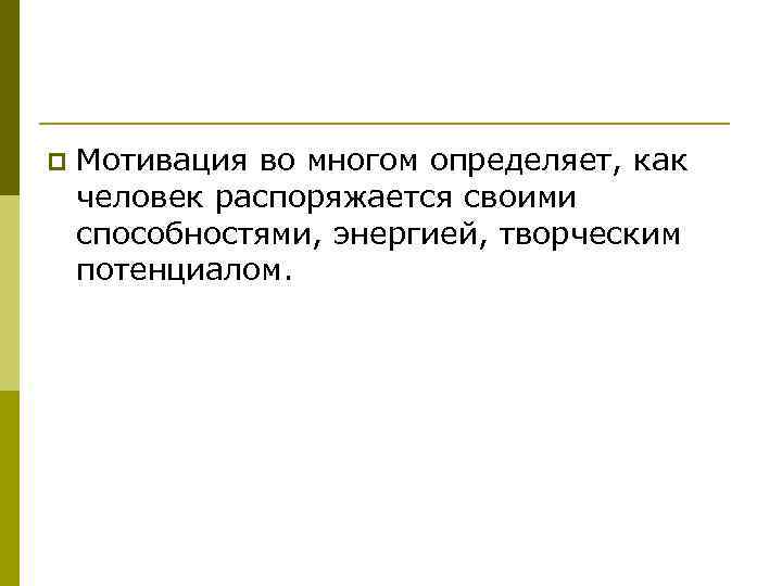 p Мотивация во многом определяет, как человек распоряжается своими способностями, энергией, творческим потенциалом. 