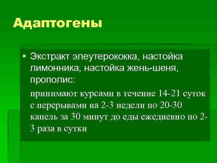 Адаптогены § Экстракт элеутерококка, настойка лимонника, настойка жень-шеня, прополис: принимают курсами в течение 14