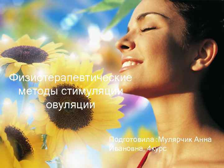 Физиотерапевтические методы стимуляции овуляции Подготовила : Мулярчик Анна Ивановна, 4 курс 