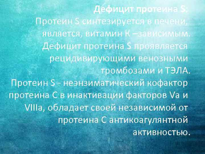 Дефицит протеина S: Протеин S синтезируется в печени, является, витамин К –зависимым. Дефицит протеина