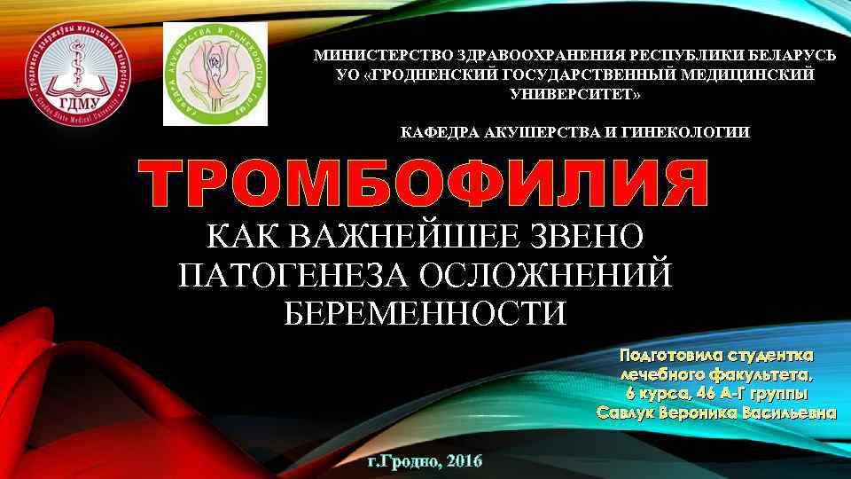 МИНИСТЕРСТВО ЗДРАВООХРАНЕНИЯ РЕСПУБЛИКИ БЕЛАРУСЬ УО «ГРОДНЕНСКИЙ ГОСУДАРСТВЕННЫЙ МЕДИЦИНСКИЙ УНИВЕРСИТЕТ» КАФЕДРА АКУШЕРСТВА И ГИНЕКОЛОГИИ ТРОМБОФИЛИЯ