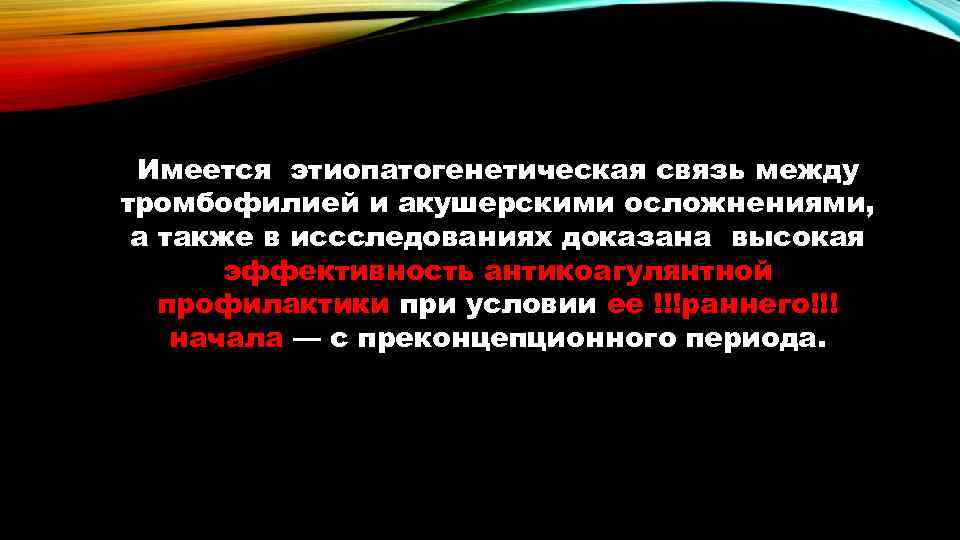 Имеется этиопатогенетическая связь между тромбофилией и акушерскими осложнениями, а также в иссследованиях доказана высокая