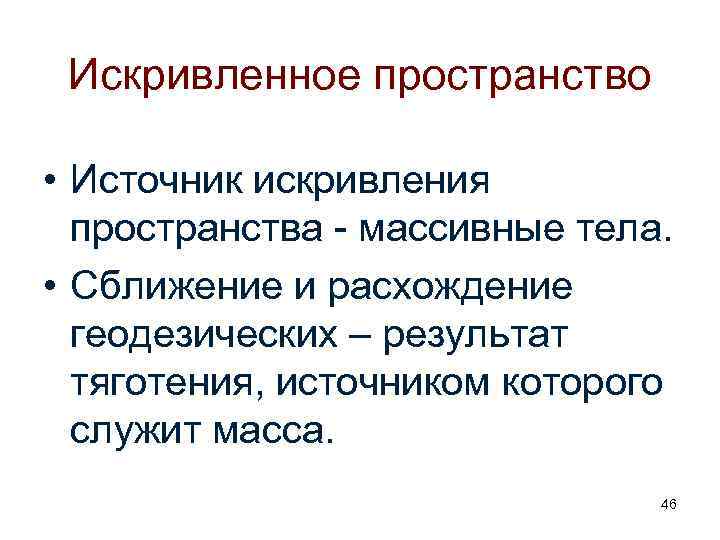Искривленное пространство • Источник искривления пространства - массивные тела. • Сближение и расхождение геодезических