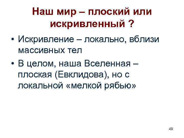 Наш мир – плоский или искривленный ? • Искривление – локально, вблизи массивных тел
