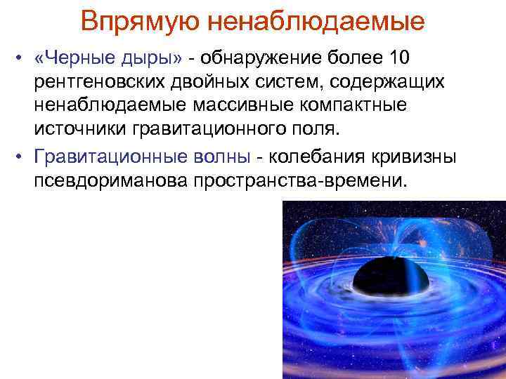 Впрямую ненаблюдаемые • «Черные дыры» - обнаружение более 10 рентгеновских двойных систем, содержащих ненаблюдаемые