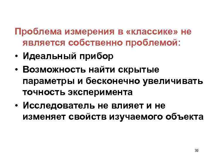 Проблема измерения в «классике» не является собственно проблемой: • Идеальный прибор • Возможность найти