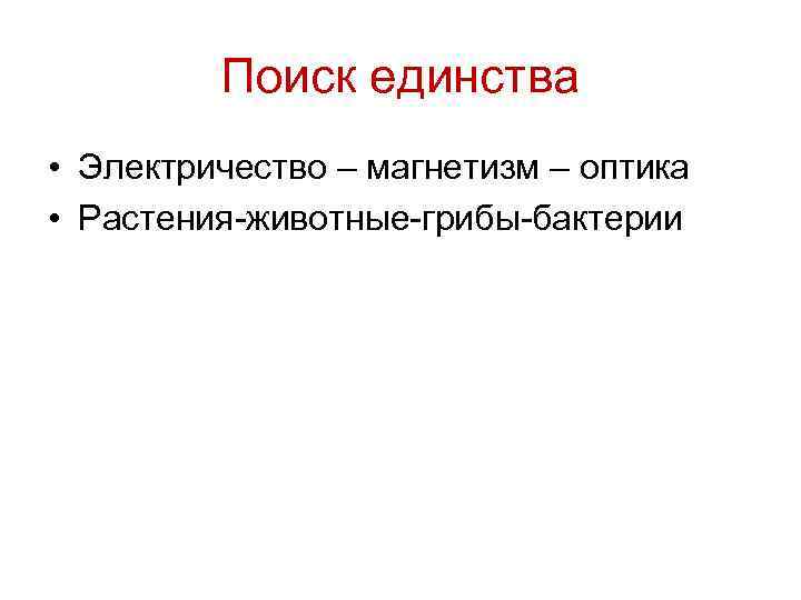 Поиск единства • Электричество – магнетизм – оптика • Растения-животные-грибы-бактерии 