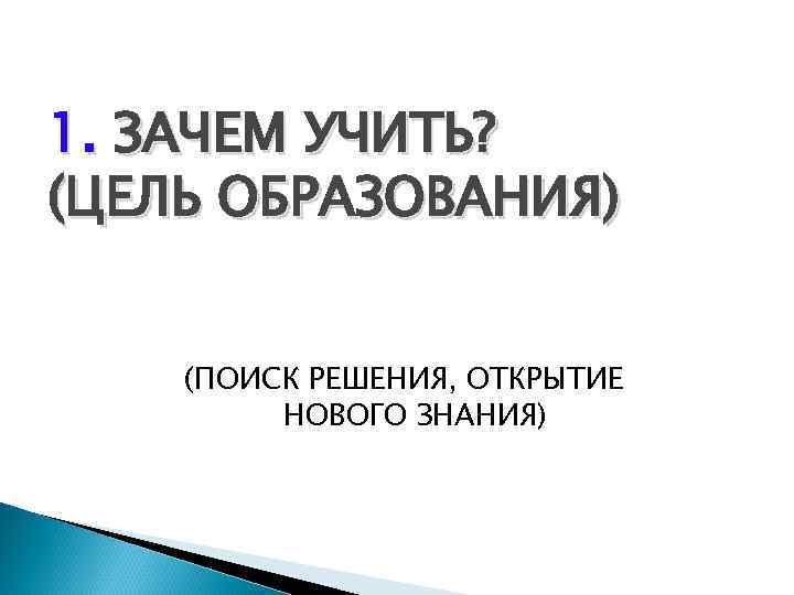 1. ЗАЧЕМ УЧИТЬ? (ЦЕЛЬ ОБРАЗОВАНИЯ) (ПОИСК РЕШЕНИЯ, ОТКРЫТИЕ НОВОГО ЗНАНИЯ) 
