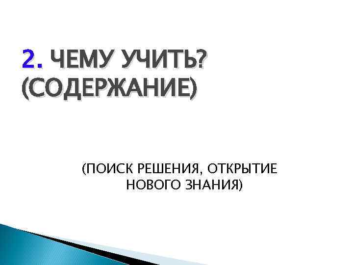 2. ЧЕМУ УЧИТЬ? (СОДЕРЖАНИЕ) (ПОИСК РЕШЕНИЯ, ОТКРЫТИЕ НОВОГО ЗНАНИЯ) 