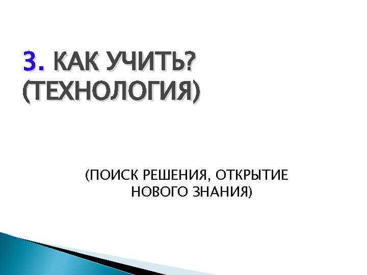 3. КАК УЧИТЬ? (ТЕХНОЛОГИЯ) (ПОИСК РЕШЕНИЯ, ОТКРЫТИЕ НОВОГО ЗНАНИЯ) 