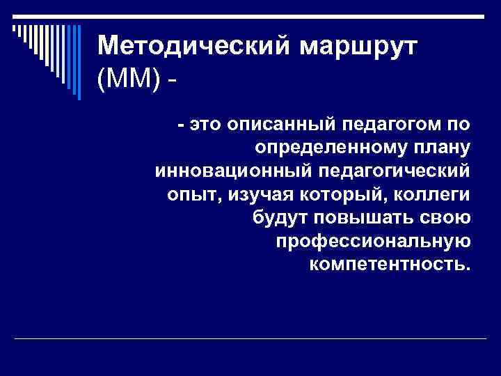 Методический маршрут (ММ) - это описанный педагогом по определенному плану инновационный педагогический опыт, изучая