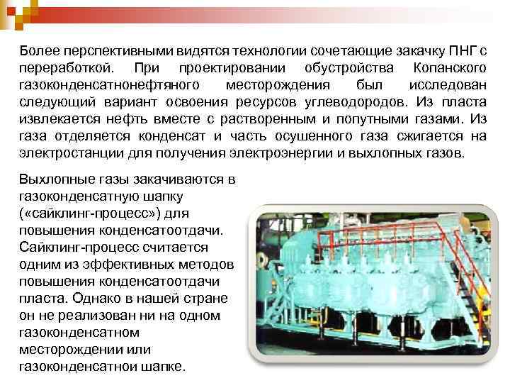 Более перспективными видятся технологии сочетающие закачку ПНГ с переработкой. При проектировании обустройства Копанского газоконденсатнонефтяного