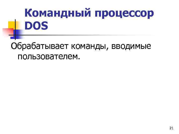 Командный процессор DОS Обрабатывает команды, вводимые пользователем. 21 