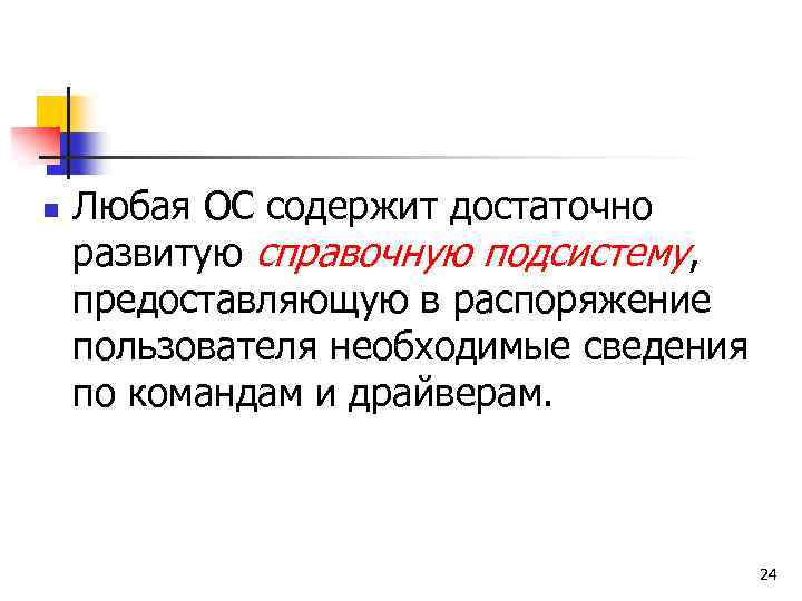n Любая ОС содержит достаточно развитую справочную подсистему, предоставляющую в распоряжение пользователя необходимые сведения
